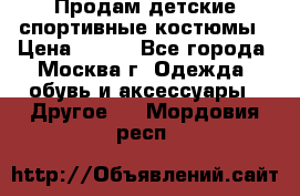 Продам детские спортивные костюмы › Цена ­ 250 - Все города, Москва г. Одежда, обувь и аксессуары » Другое   . Мордовия респ.